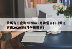 黄历吉日查询2020年9月黄道吉日（黄道吉日2020年9月份黄道吉）