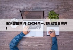 搬家吉日查询（2024年一月搬家吉日查询）