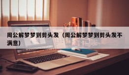 周公解梦梦到剪头发（周公解梦梦到剪头发不满意）