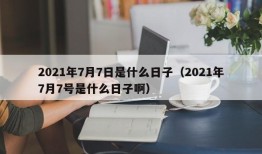 2021年7月7日是什么日子（2021年7月7号是什么日子啊）