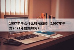 1997年牛女什么时候动婚（1997年牛女2021年婚姻如何）