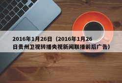 2016年1月26日（2016年1月26日贵州卫视转播央视新闻联播前后广告）