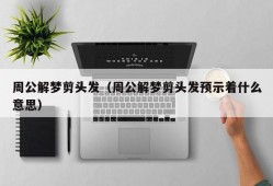 周公解梦剪头发（周公解梦剪头发预示着什么意思）