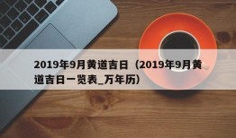 2019年9月黄道吉日（2019年9月黄道吉日一览表_万年历）