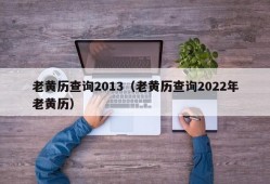 老黄历查询2013（老黄历查询2022年老黄历）