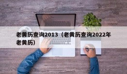 老黄历查询2013（老黄历查询2022年老黄历）