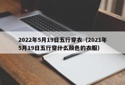 2022年5月19日五行穿衣（2021年5月19日五行穿什么颜色的衣服）