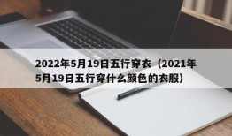 2022年5月19日五行穿衣（2021年5月19日五行穿什么颜色的衣服）