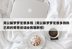 周公解梦梦见很多钱（周公解梦梦见很多钱和已故的哥哥说话给我建新楼）