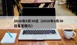 2016年6月30日（2016年6月30日是星期几）