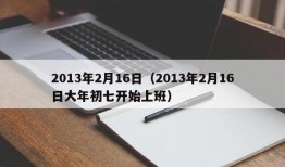 2013年2月16日（2013年2月16日大年初七开始上班）