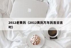 2012老黄历（2012黄历万年历吉日吉时）