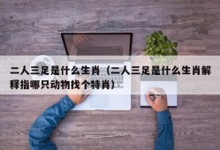 二人三足是什么生肖（二人三足是什么生肖解释指哪只动物找个特肖）