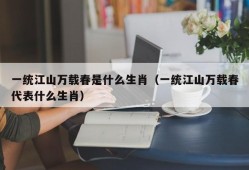 一统江山万载春是什么生肖（一统江山万载春代表什么生肖）