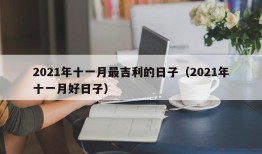 2021年十一月最吉利的日子（2021年十一月好日子）