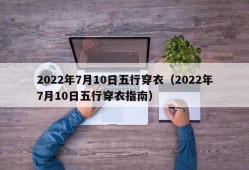 2022年7月10日五行穿衣（2022年7月10日五行穿衣指南）