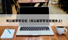 周公解梦梦见蛇（周公解梦梦见蛇缠身上）