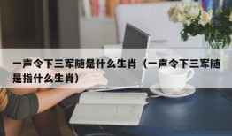 一声令下三军随是什么生肖（一声令下三军随是指什么生肖）