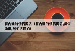 有内涵的情侣网名（有内涵的情侣网名,类似锄禾,当午这样的）