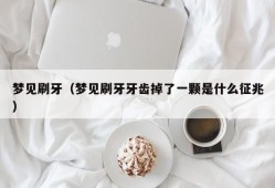 梦见刷牙（梦见刷牙牙齿掉了一颗是什么征兆）