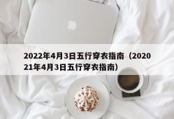 2022年4月3日五行穿衣指南（202021年4月3日五行穿衣指南）