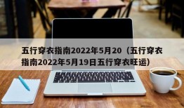 五行穿衣指南2022年5月20（五行穿衣指南2022年5月19日五行穿衣旺运）