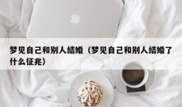 梦见自己和别人结婚（梦见自己和别人结婚了什么征兆）