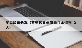 梦见长白头发（梦见长白头发是什么征兆 女人）