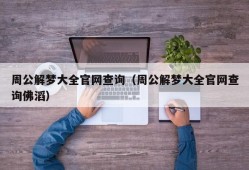 周公解梦大全官网查询（周公解梦大全官网查询佛滔）