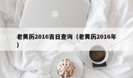 老黄历2016吉日查询（老黄历2016年）