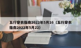 五行穿衣指南2022年5月16（五行穿衣指南2022年5月22）