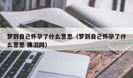 梦到自己怀孕了什么意思（梦到自己怀孕了什么意思 佛滔网）