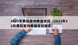 2023年黄历查询黄道吉日（2023年12月黄历查询黄道吉日搬家）