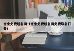 宝宝免费起名网（宝宝免费起名网免费取名打分）