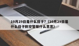 10月29日是什么日子?（10月29日是什么日子防空警报什么意思）