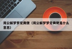 周公解梦梦见粪便（周公解梦梦见粪便是什么意思）