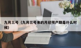 九月三号（九月三号来的月经预产期是什么时候）