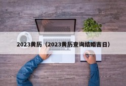 2023黄历（2023黄历查询结婚吉日）