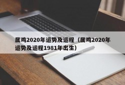 属鸡2020年运势及运程（属鸡2020年运势及运程1981年出生）