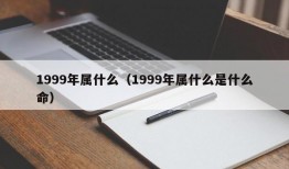 1999年属什么（1999年属什么是什么命）