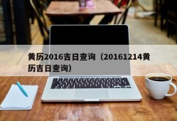 黄历2016吉日查询（20161214黄历吉日查询）