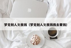 梦见别人欠我钱（梦见别人欠我钱我去要钱）