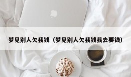 梦见别人欠我钱（梦见别人欠我钱我去要钱）