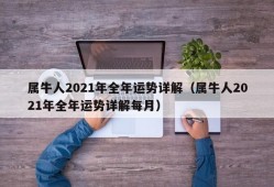 属牛人2021年全年运势详解（属牛人2021年全年运势详解每月）