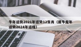 牛年运势2021年运势12生肖（属牛龙年运势2024年运程）