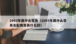 2003年属什么生肖（2003年属什么生肖女配男生肖什么好）