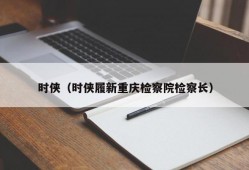 时侠（时侠履新重庆检察院检察长）