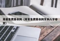 周易免费算命网（周易免费算命网生辰八字非常）