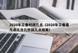 2020年立春时间几点（2020年立春是几点几分几秒到几点结束）