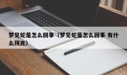 梦见蛇是怎么回事（梦见蛇是怎么回事 有什么预兆）